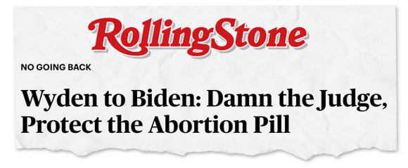 Rolling Stone: Wyden to Biden: Damn the Judge. Protect the Abortion Pill
